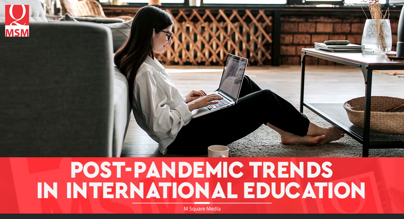 Post Pandemic Trends In International Education M Square Media